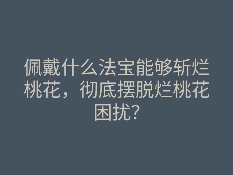 佩戴什么法宝能够斩烂桃花,彻底摆脱烂桃花困扰?