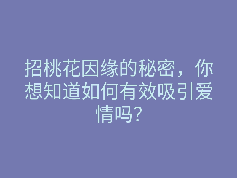 招桃花因缘的秘密,你想知道如何有效吸引爱情吗?