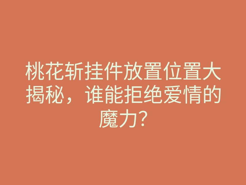 桃花斩挂件放置位置大揭秘，谁能拒绝爱情的魔力？