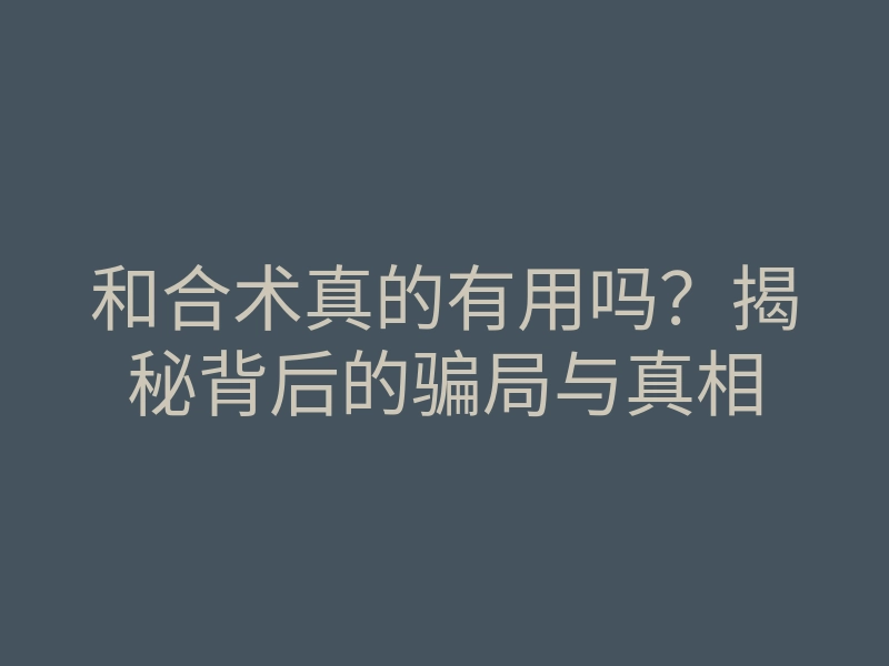和合术真的有用吗?揭秘背后的骗局与真相