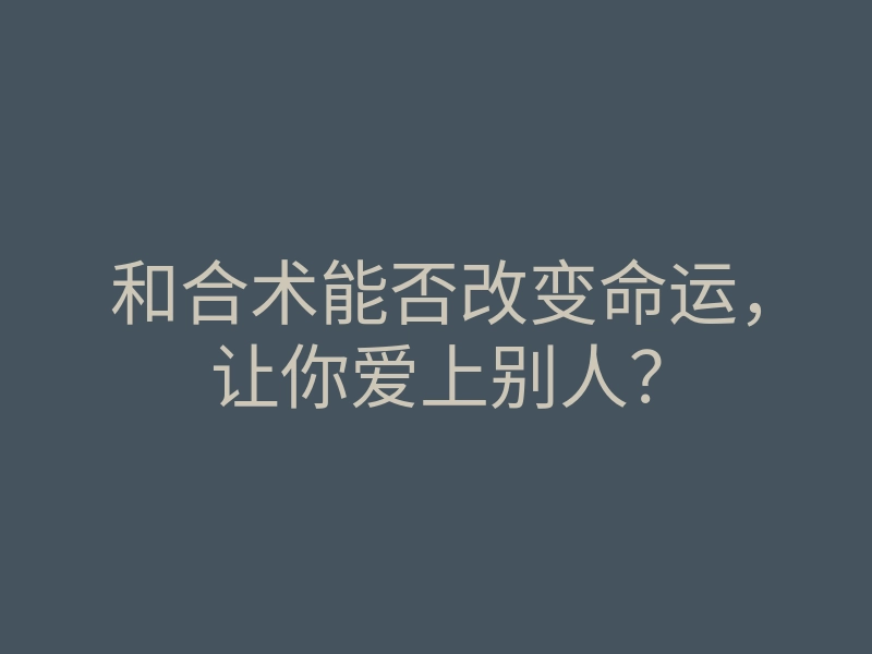和合术能否改变命运,让你爱上别人?