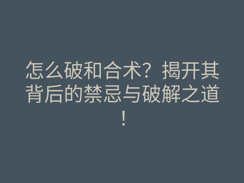 怎么破和合术?揭开其背后的禁忌与破解之道!