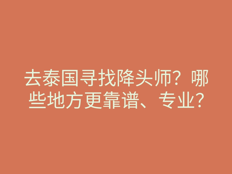 去泰国寻找降头师?哪些地方更靠谱、专业?
