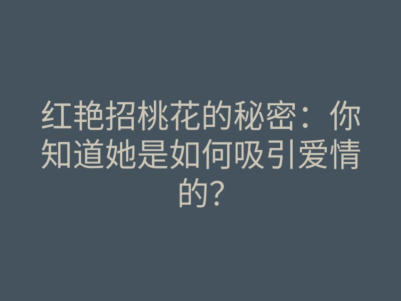 红艳招桃花的秘密:你知道她是如何吸引爱情的?