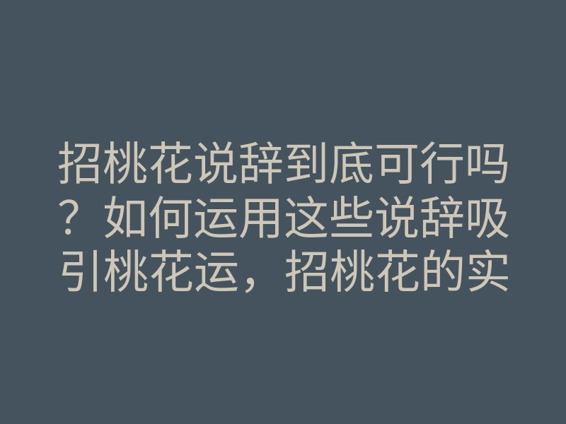 招桃花说辞到底可行吗?如何运用这些说辞吸引桃花运,招桃花的实用方法与秘诀