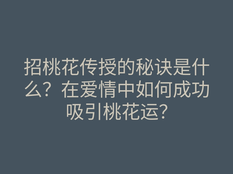 招桃花传授的秘诀是什么？在爱情中如何成功吸引桃花运？