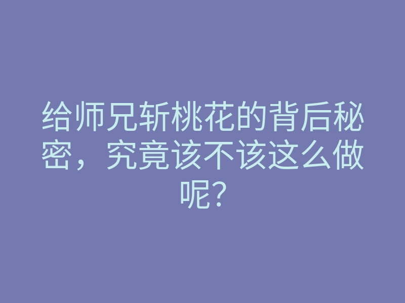 给师兄斩桃花的背后秘密,究竟该不该这么做呢?