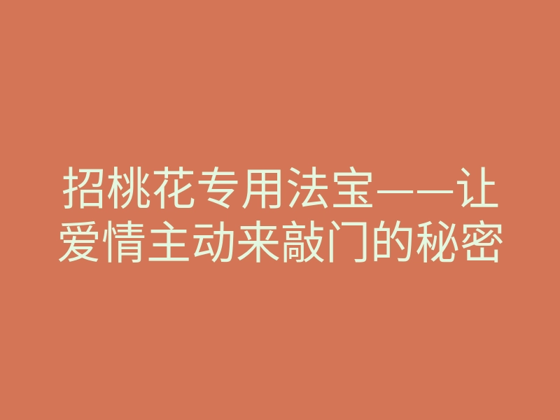 招桃花专用法宝——让爱情主动来敲门的秘密