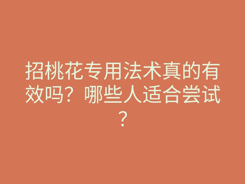 招桃花专用法术真的有效吗？哪些人适合尝试？