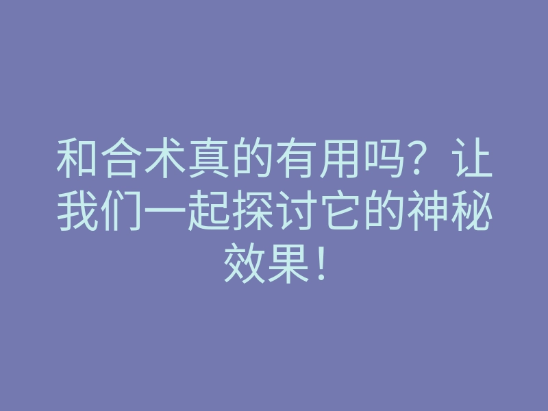 和合术真的有用吗?让我们一起探讨它的神秘效果!