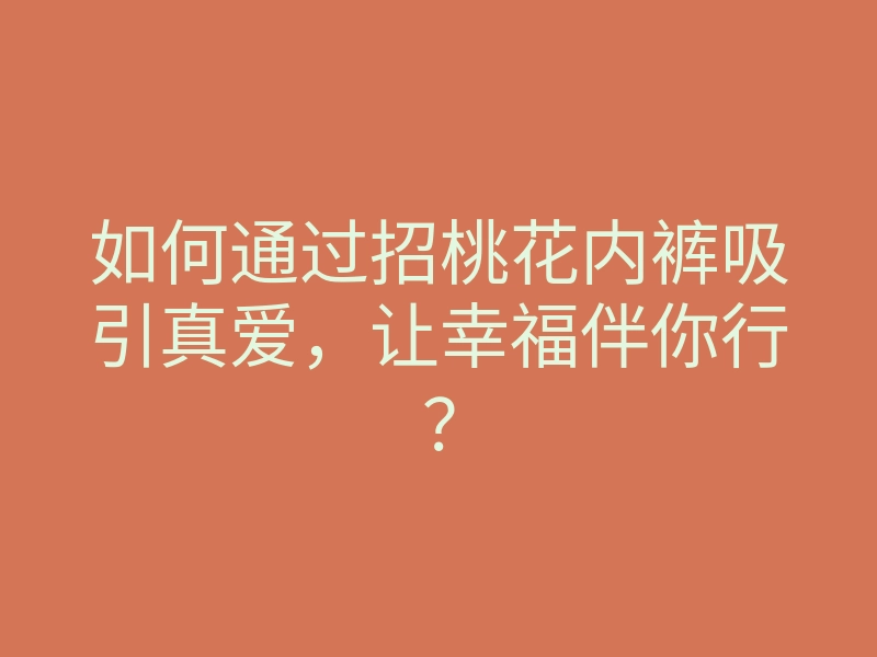 如何通过招桃花内裤吸引真爱,让幸福伴你行?