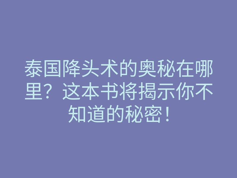 泰国降头术的奥秘在哪里？这本书将揭示你不知道的秘密！