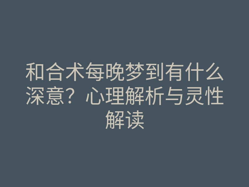 和合术每晚梦到有什么深意?心理解析与灵性解读