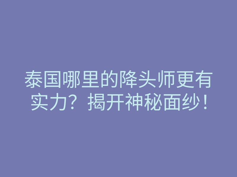 泰国哪里的降头师更有实力?揭开神秘面纱!