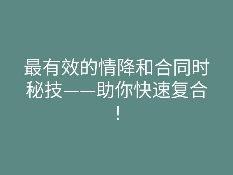 最有效的情降和合同时秘技——助你快速复合!