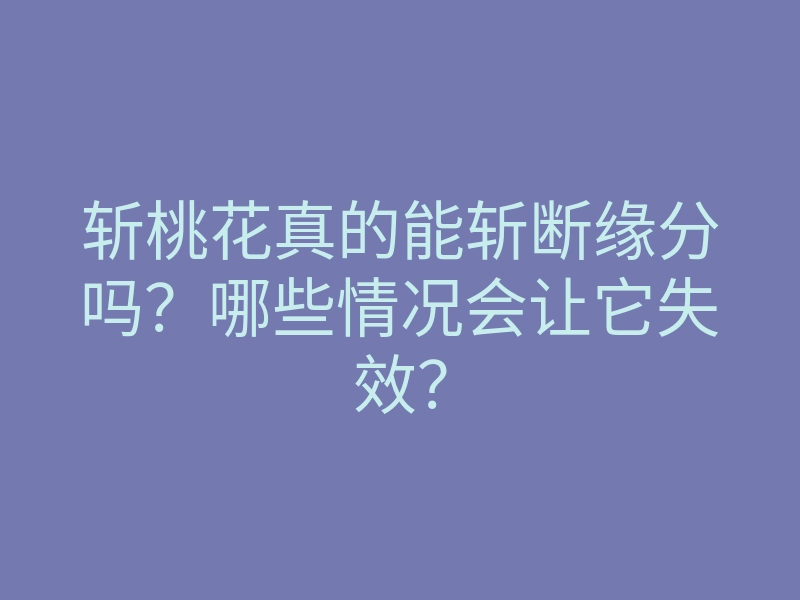 斩桃花真的能斩断缘分吗?哪些情况会让它失效?