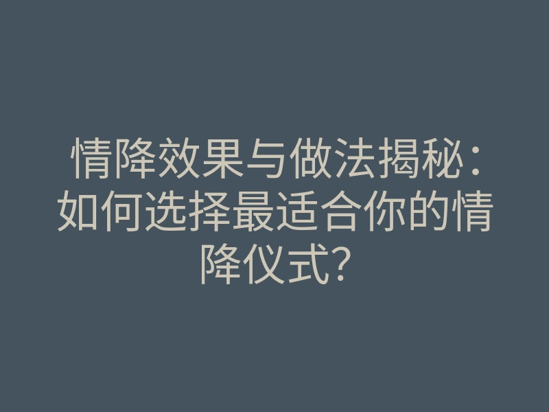 情降效果与做法揭秘:如何选择最适合你的情降仪式?