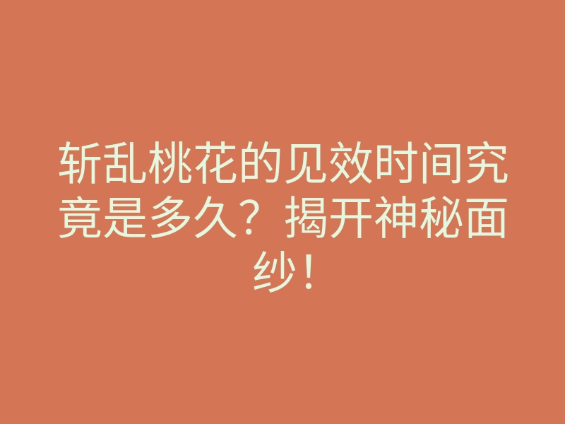 斩乱桃花的见效时间究竟是多久?揭开神秘面纱!