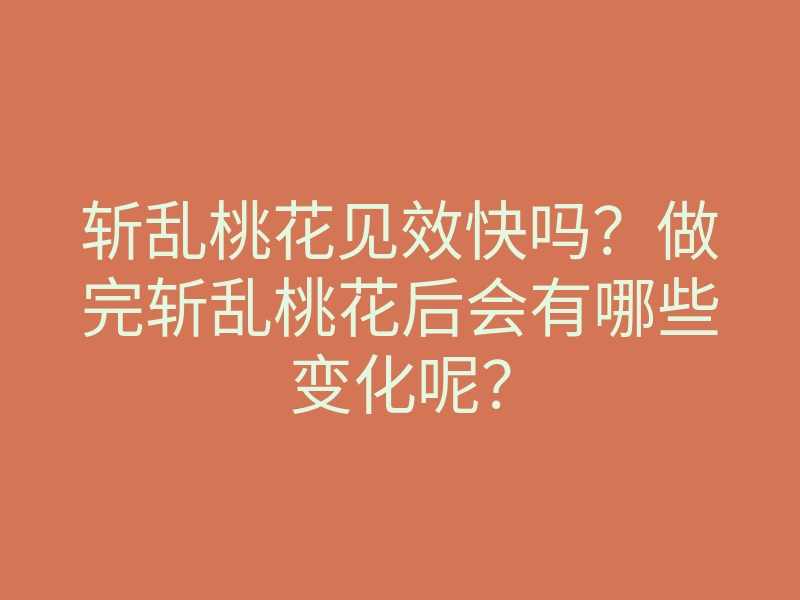 斩乱桃花见效快吗?做完斩乱桃花后会有哪些变化呢?