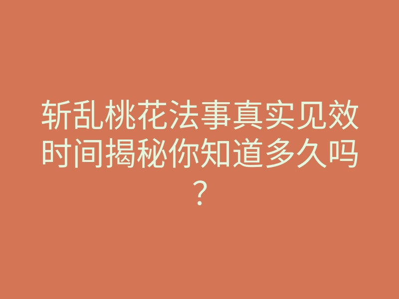 斩乱桃花法事真实见效时间揭秘你知道多久吗?