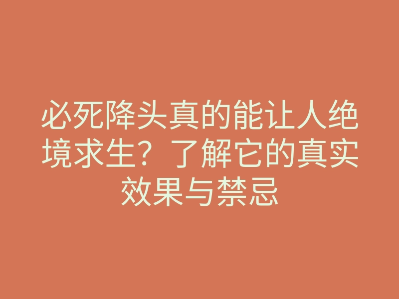 必死降头真的能让人绝境求生？了解它的真实效果与禁忌