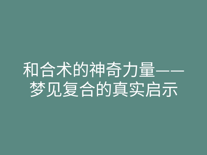 和合术的神奇力量——梦见复合的真实启示