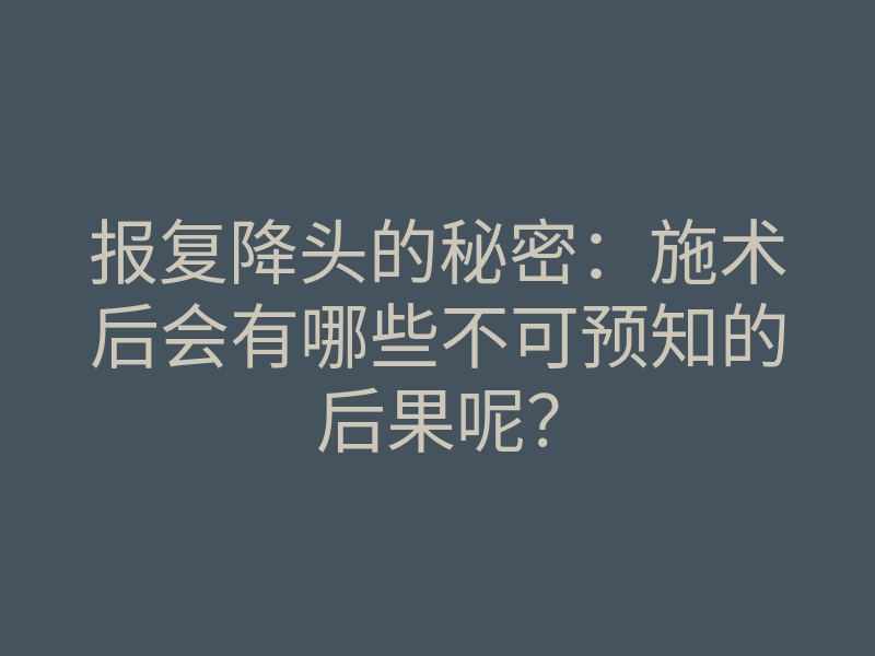 报复降头的秘密：施术后会有哪些不可预知的后果呢？