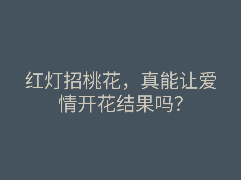 红灯招桃花，真能让爱情开花结果吗？