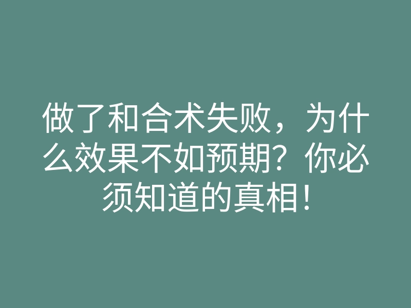 做了和合术失败,为什么效果不如预期?你必须知道的真相!