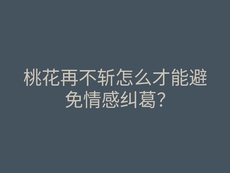 桃花再不斩怎么才能避免情感纠葛?