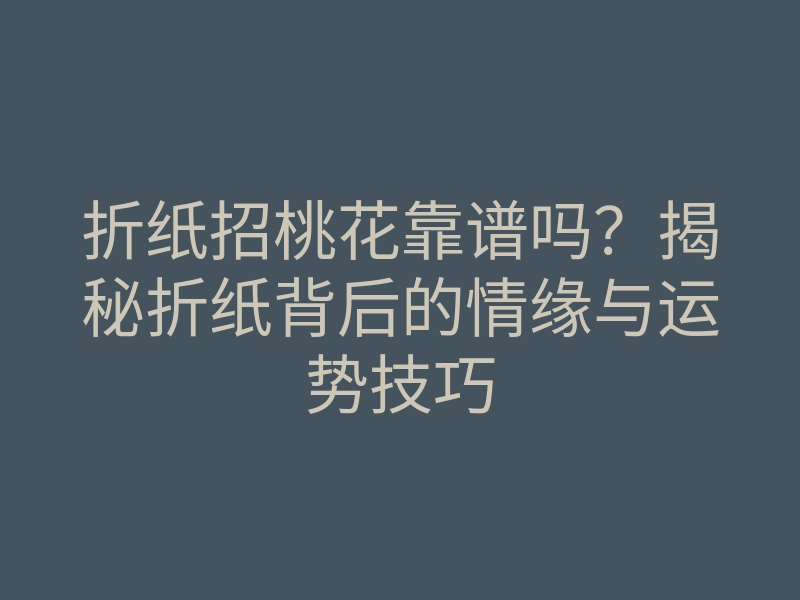 折纸招桃花靠谱吗?揭秘折纸背后的情缘与运势技巧