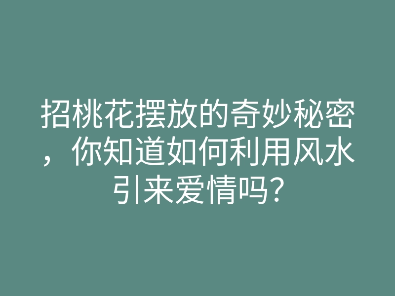 招桃花摆放的奇妙秘密,你知道如何利用风水引来爱情吗?
