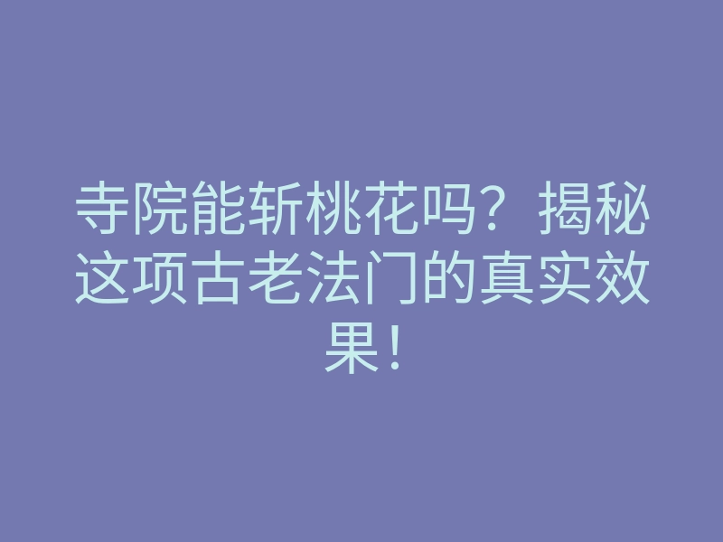 寺院能斩桃花吗?揭秘这项古老法门的真实效果!
