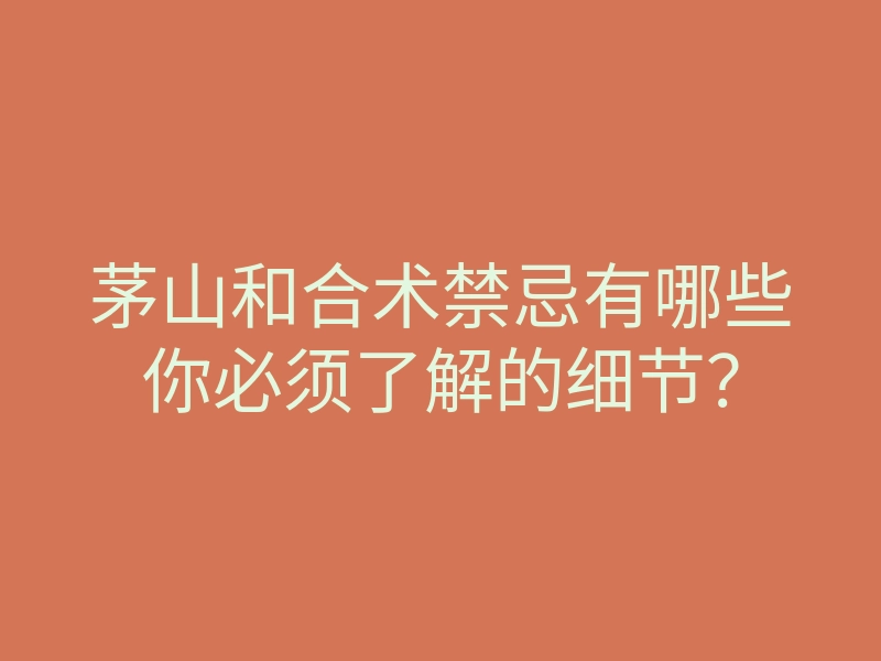茅山和合术禁忌有哪些你必须了解的细节?