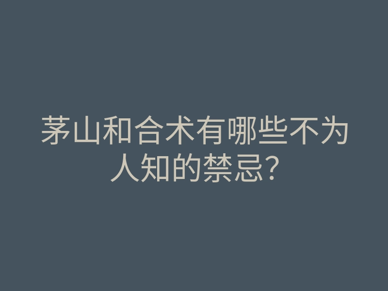 茅山和合术有哪些不为人知的禁忌?