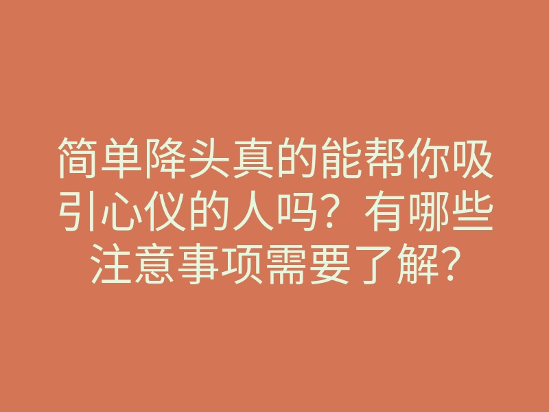 简单降头真的能帮你吸引心仪的人吗?有哪些注意事项需要了解?