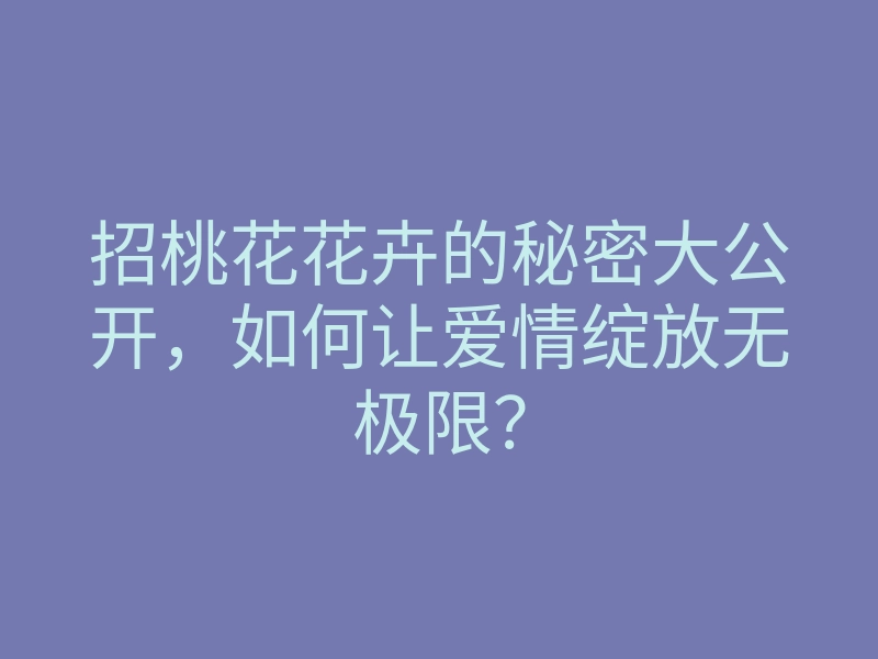 招桃花花卉的秘密大公开,如何让爱情绽放无极限?