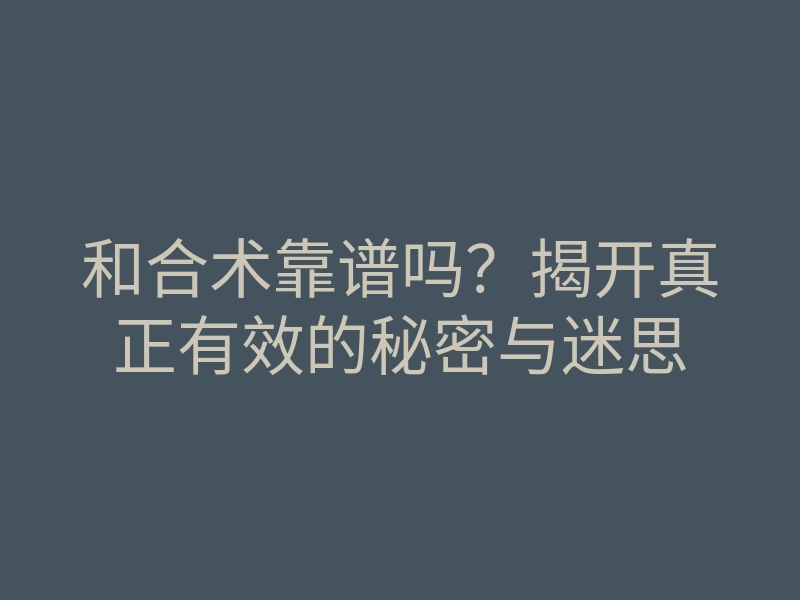和合术靠谱吗?揭开真正有效的秘密与迷思