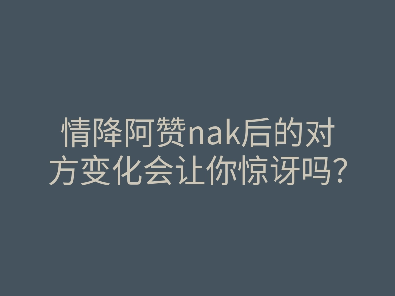 情降阿赞nak后的对方变化会让你惊讶吗?