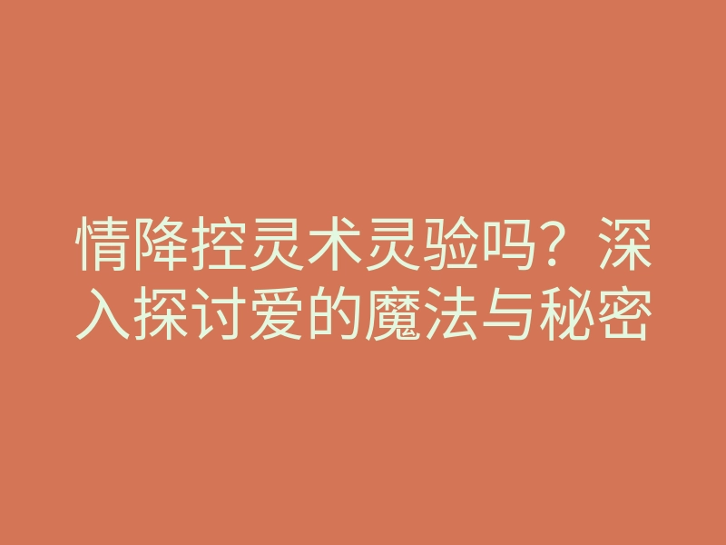 情降控灵术灵验吗?深入探讨爱的魔法与秘密
