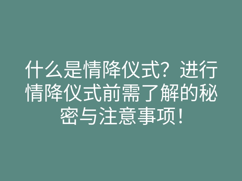 什么是情降仪式?进行情降仪式前需了解的秘密与注意事项!