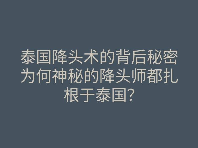泰国降头术的背后秘密为何神秘的降头师都扎根于泰国?