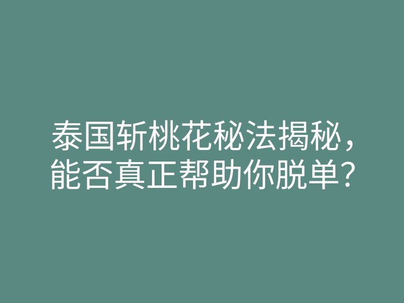 泰国斩桃花秘法揭秘，能否真正帮助你脱单？