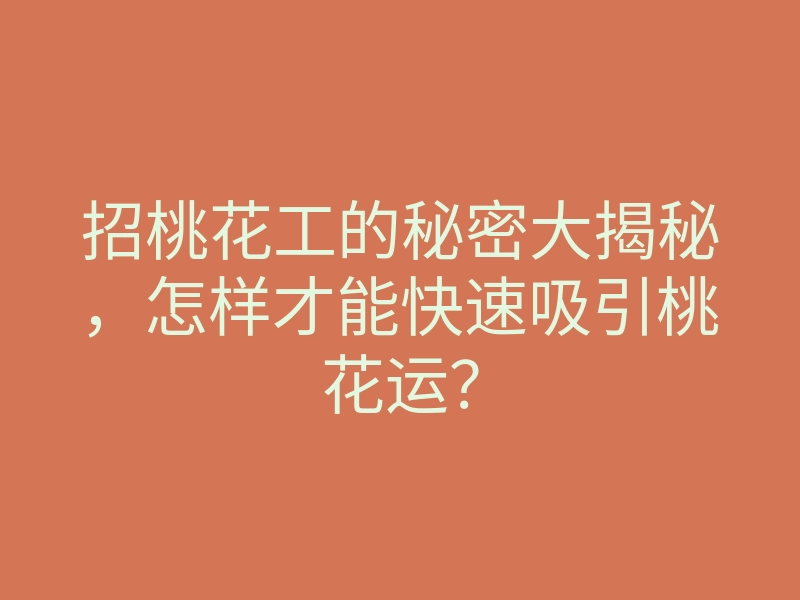 招桃花工的秘密大揭秘,怎样才能快速吸引桃花运?