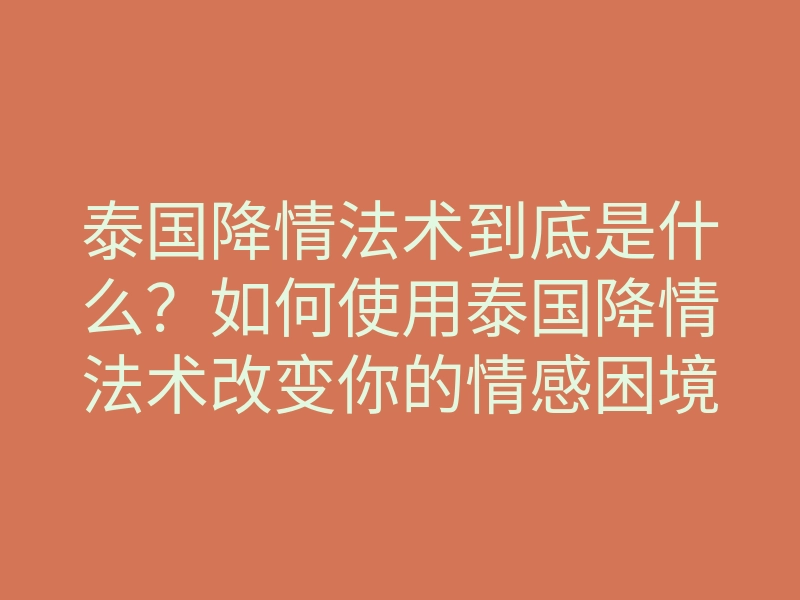 泰国降情法术到底是什么?如何使用泰国降情法术改变你的情感困境?
