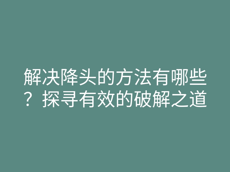 解决降头的方法有哪些？探寻有效的破解之道