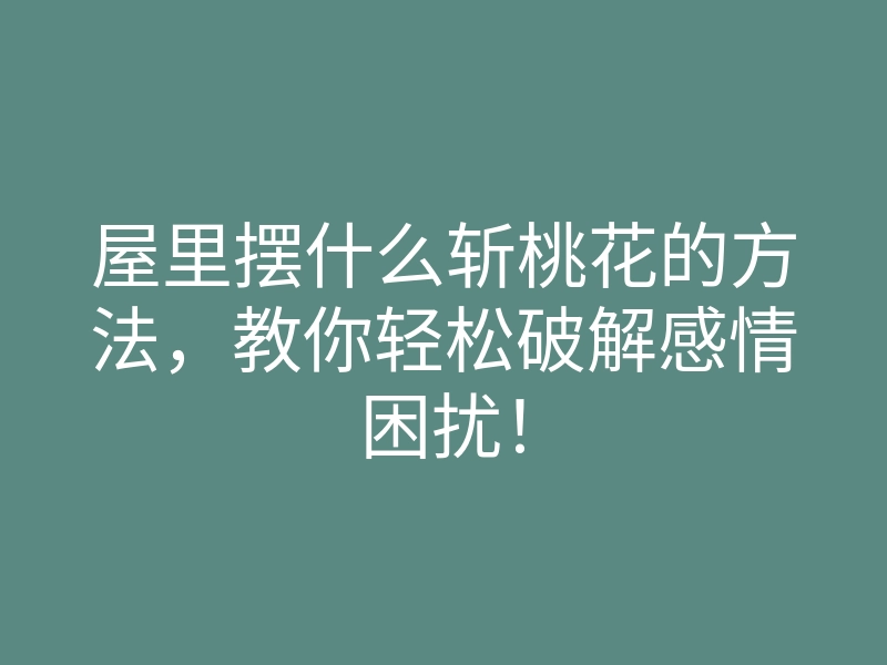 屋里摆什么斩桃花的方法,教你轻松破解感情困扰!