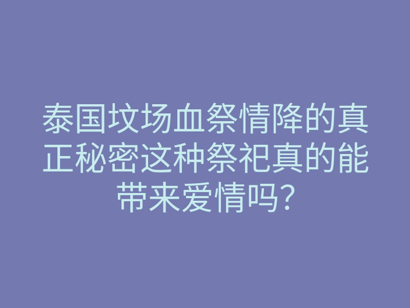 泰国坟场血祭情降的真正秘密这种祭祀真的能带来爱情吗?