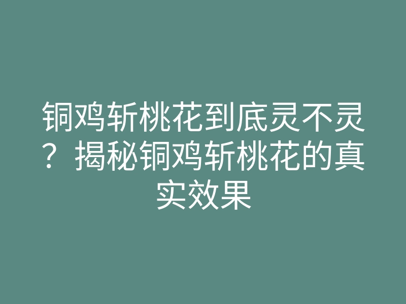 铜鸡斩桃花到底灵不灵?揭秘铜鸡斩桃花的真实效果