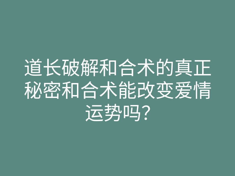道长破解和合术的真正秘密和合术能改变爱情运势吗?